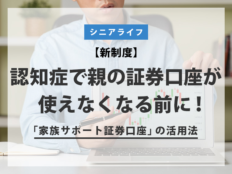【新制度】認知症で親の証券口座が使えなくなる前に！「家族サポート証券口座」の活用法