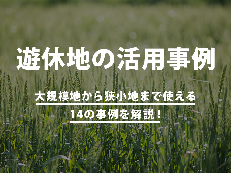 遊休地の活用事例！大規模地から狭小地まで使える14の事例を解説！