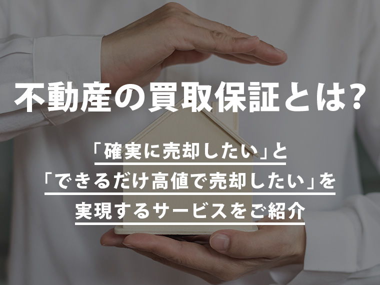 不動産の買取保証とは？「確実に売却したい」と「できるだけ高値で売却したい」を実現するサービスをご紹介