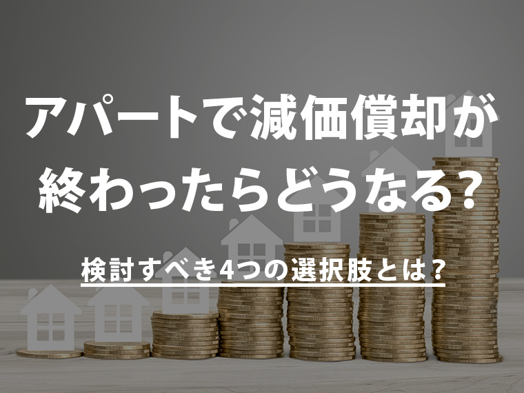 アパートで減価償却が終わったらどうなる？検討すべき4つの選択肢とは？