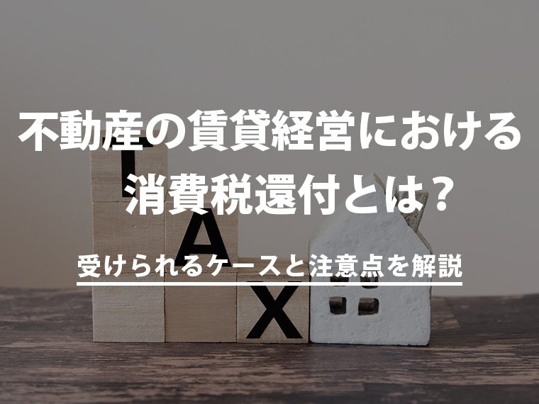 不動産の賃貸経営における消費税還付とは？受けられるケースと注意点を解説