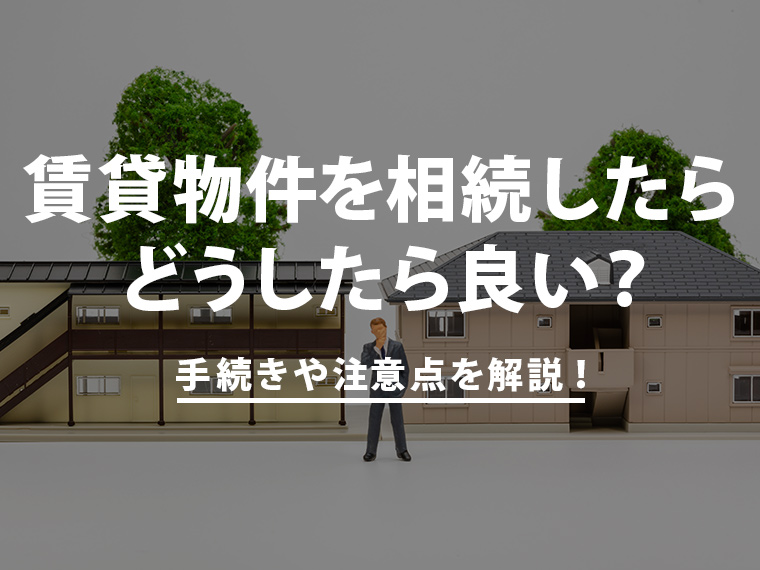 賃貸物件を相続したらどうしたら良い？手続きや注意点を解説！