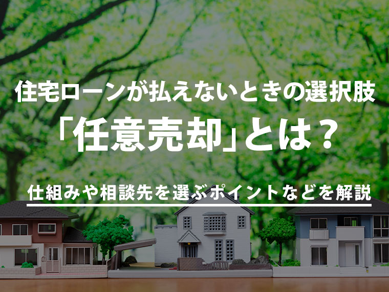 住宅ローンが払えないときの選択肢「任意売却」とは？仕組みや相談先を選ぶポイントなどをわかりやすく解説
