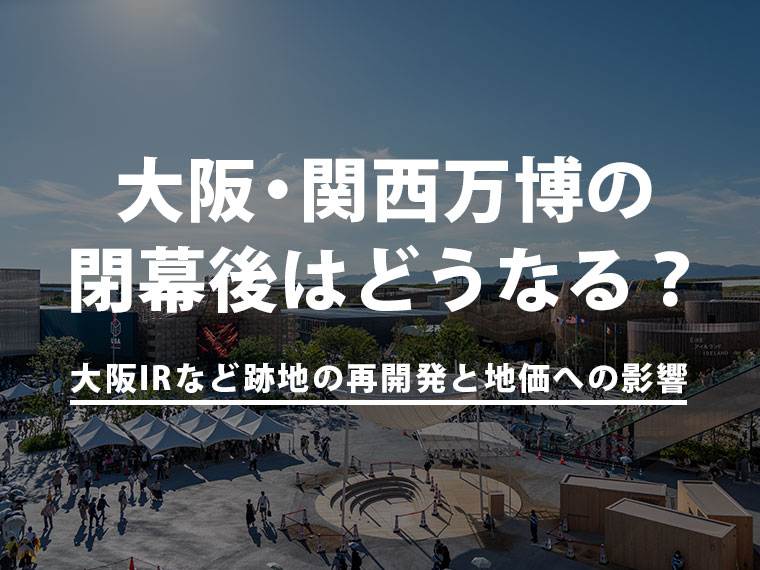 大阪・関西万博の閉幕後はどうなる？大阪IRなど跡地の再開発と地価への影響