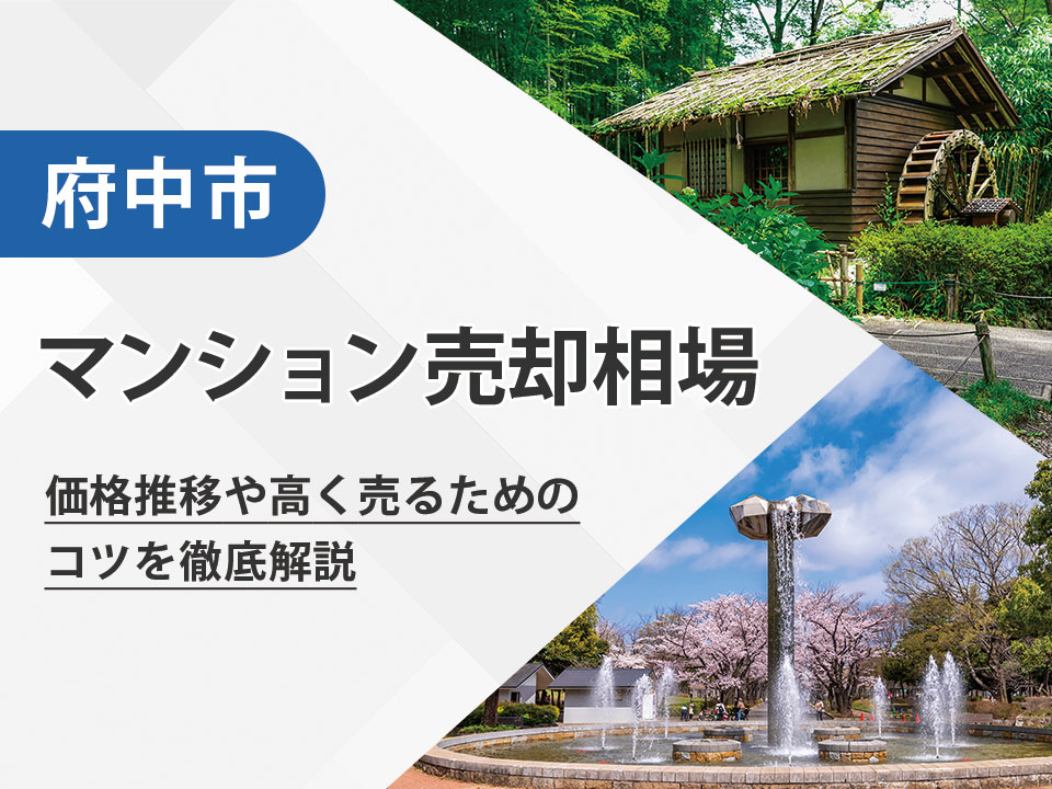 【2025年最新】府中市（東京都）のマンション売却相場は？価格推移や高く売るためのコツを徹底解説