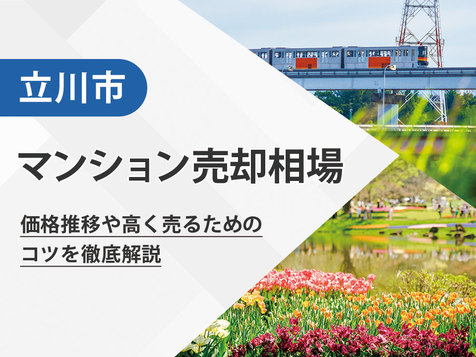 【2025年最新】立川市（東京都）のマンション売却相場は？価格推移や高く売るためのコツを徹底解説