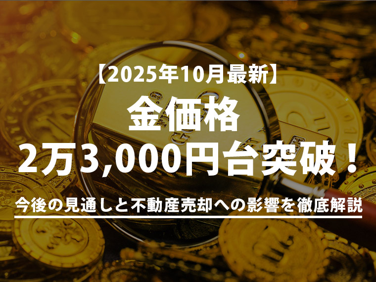 【2025年10月最新】金価格2万3,000円台突破!背景・推移・今後の見通しと不動産売却への影響を徹底解説