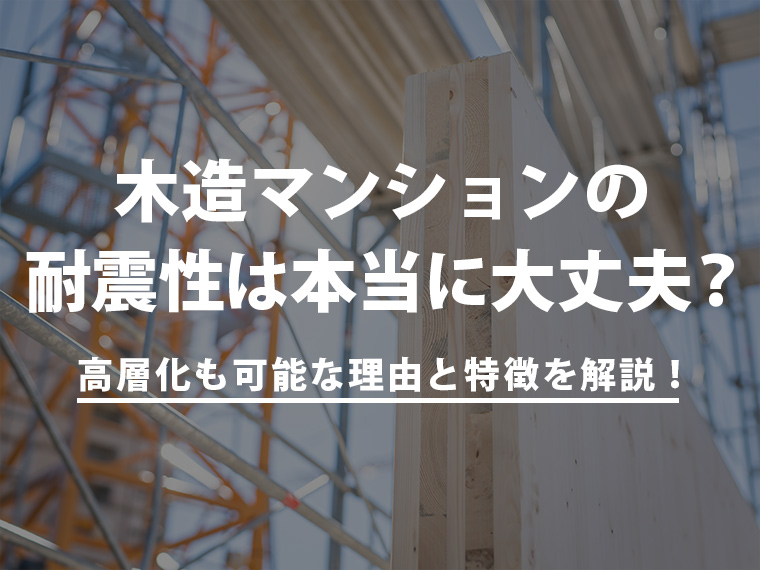 木造マンションの耐震性は本当に大丈夫？高層化も可能な理由と特徴を解説！