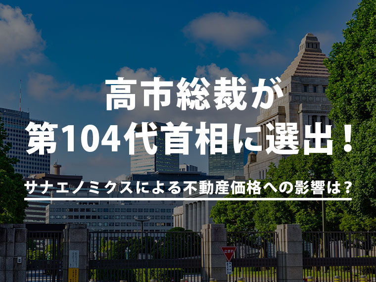 高市総裁が第104代首相に選出！サナエノミクスによる不動産価格への影響は？