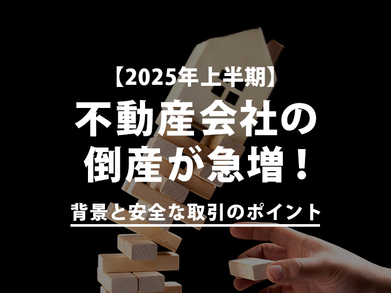 【2025年上半期】不動産会社の倒産が急増！背景と安全な取引のポイント