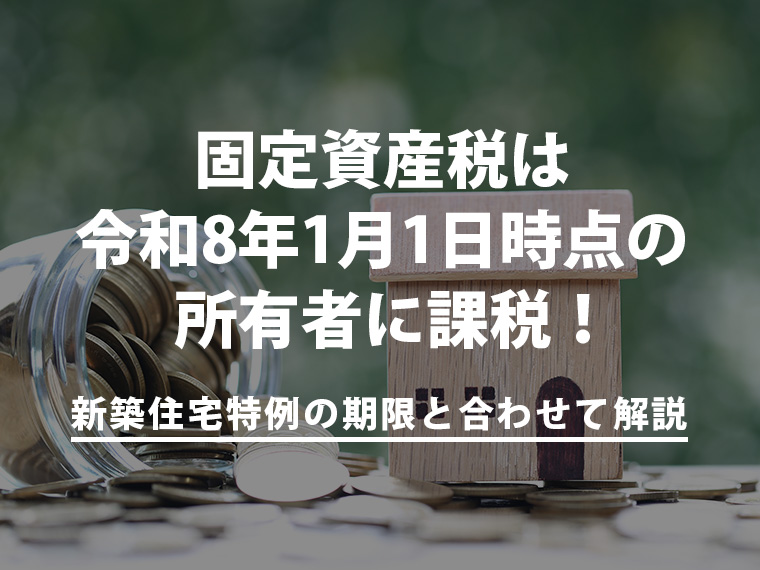 固定資産税は令和8年1月1日時点の所有者に課税！新築住宅特例の期限と合わせて解説