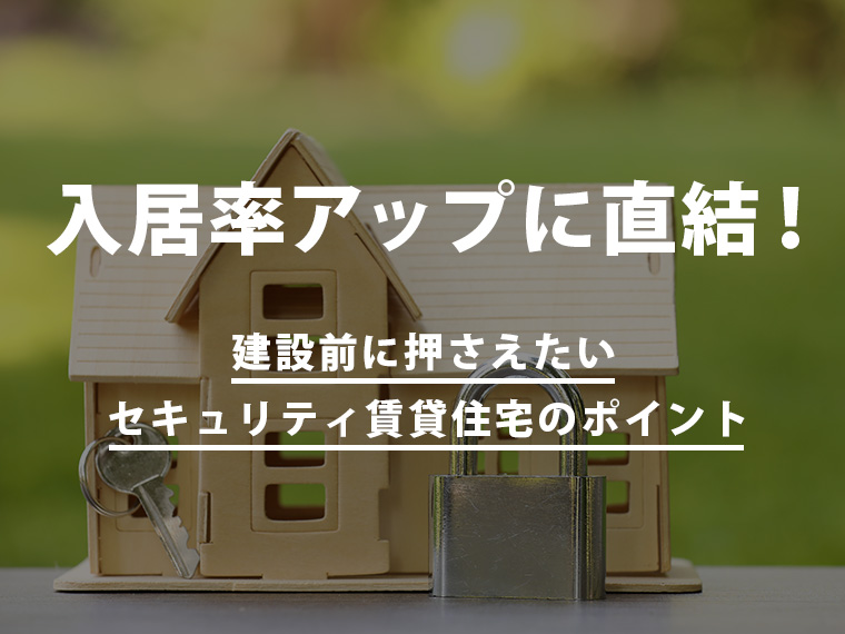 入居率アップに直結！建設前に押さえたいセキュリティ賃貸住宅のポイント