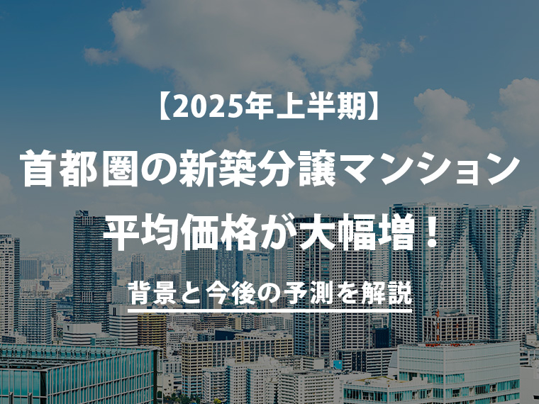 【2025年度上半期】首都圏の新築分譲マンション平均価格が大幅増！背景と今後の予測を解説