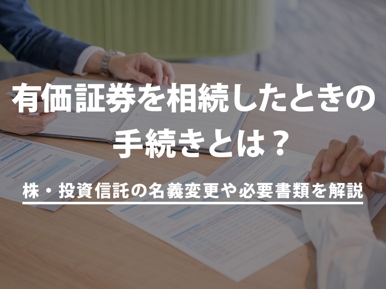 有価証券を相続したときの手続きとは？株・投資信託の名義変更のやり方や必要書類を解説