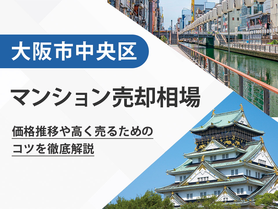 【2026年最新】大阪市中央区（大阪府）のマンション売却相場は？価格推移や高く売るためのコツを徹底解説