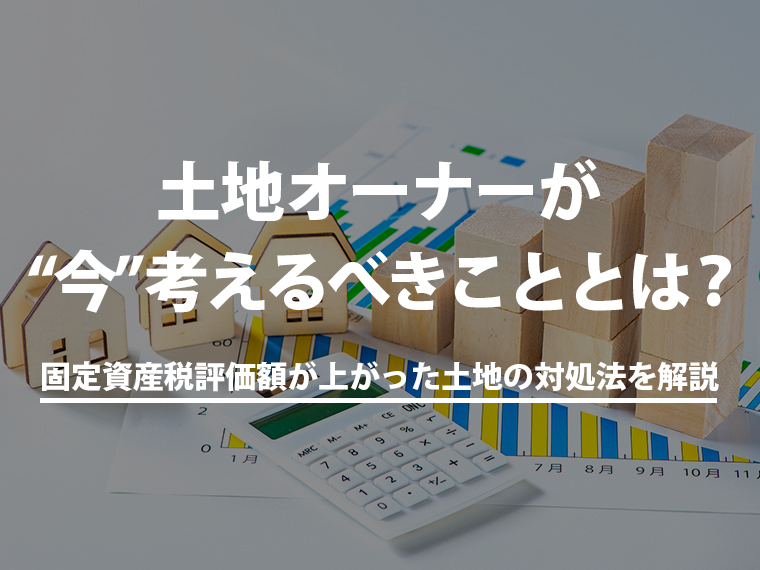 固定資産税評価額が上がった土地オーナーが“今”考えるべきこととは？