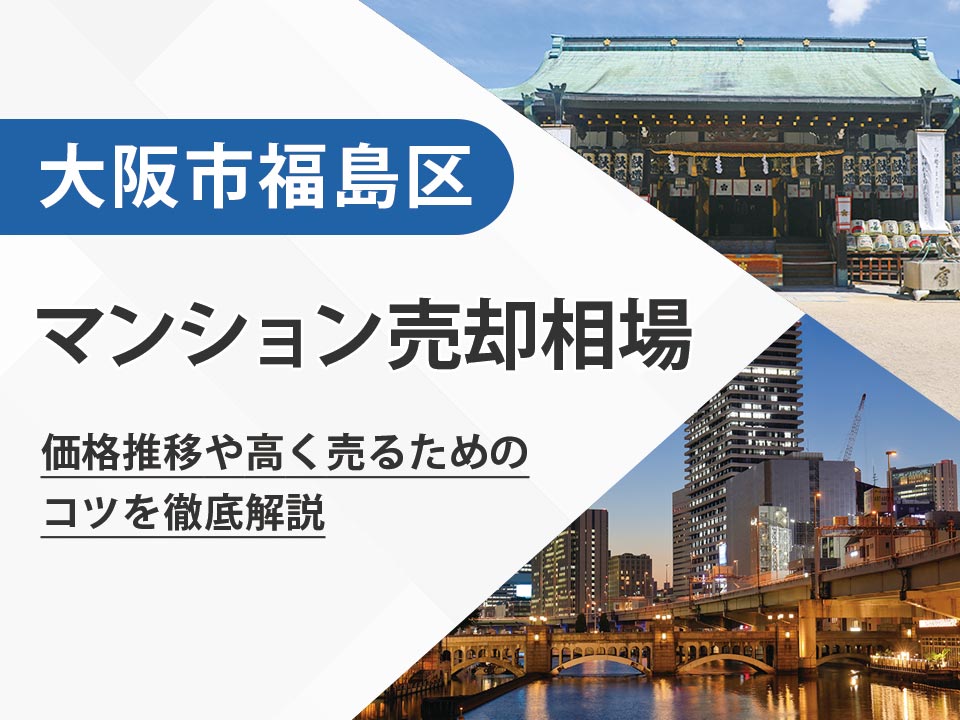 【2026年最新】大阪市福島区（大阪府）のマンション売却相場は？価格推移や高く売るためのコツを徹底解説