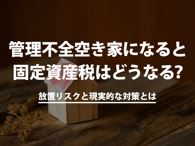 管理不全空き家になると固定資産税はどうなる？放置リスクと現実的な対策とは