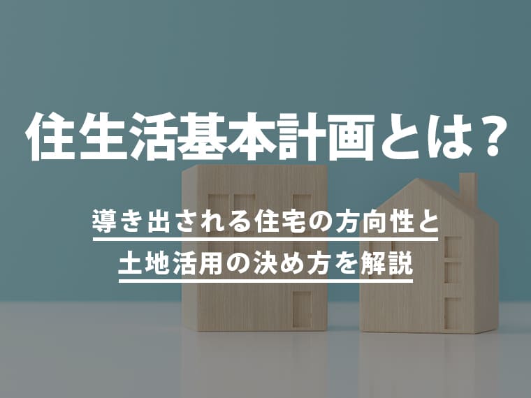 住生活基本計画とは？導き出される住宅の方向性と土地活用の決め方を解説