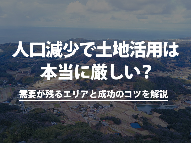 人口減少で土地活用は本当に厳しい？需要が残るエリアと成功のコツを解説