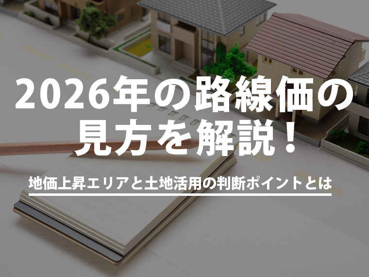 2026年の路線価の見方を解説！地価上昇エリアと土地活用の判断ポイントとは