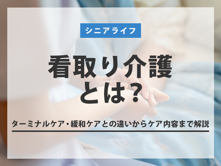 看取り介護とは？　ターミナルケア・緩和ケアとの違いからケア内容まで解説
