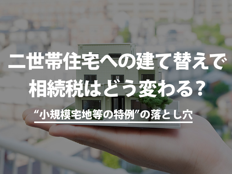 二世帯住宅への建て替えで相続税はどう変わる？“小規模宅地等の特例”の落とし穴