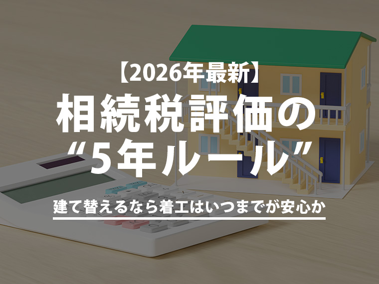 【2026年最新】相続税評価の“5年ルール”│建て替えるなら着工はいつまでが安心か