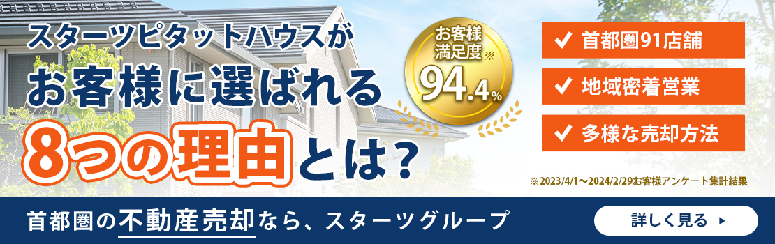 スターツピタットハウスがお客様に選ばれる8つの理由とは？ お客様満足度94.2%※2023/4/1～2024/3/31お客様アンケート集計結果 首都圏91店舗 地域密着絵企業 多様な売却方法 首都圏の不動産売却なら、スターツグループ