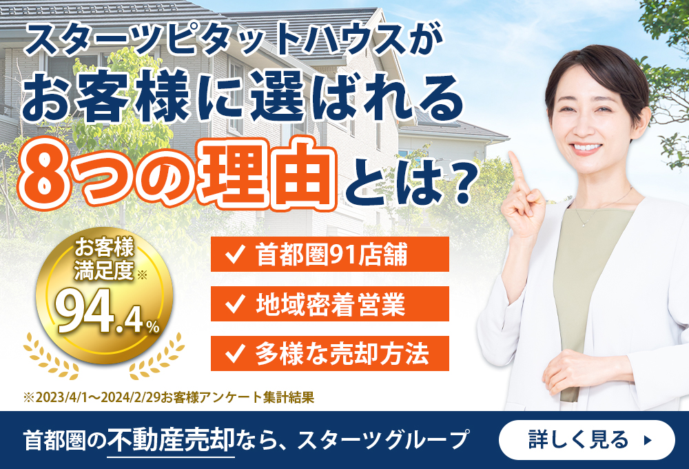 スターツピタットハウスがお客様に選ばれる8つの理由とは？ お客様満足度94.2%※2023/4/1～2024/3/31お客様アンケート集計結果 首都圏91店舗 地域密着絵企業 多様な売却方法 首都圏の不動産売却なら、スターツグループ